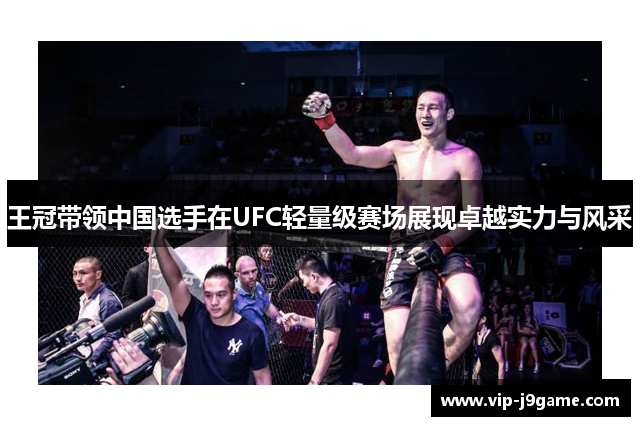 王冠带领中国选手在UFC轻量级赛场展现卓越实力与风采