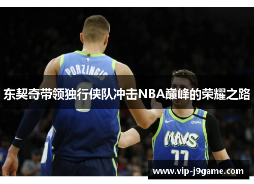 东契奇带领独行侠队冲击NBA巅峰的荣耀之路