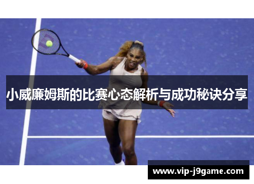 小威廉姆斯的比赛心态解析与成功秘诀分享