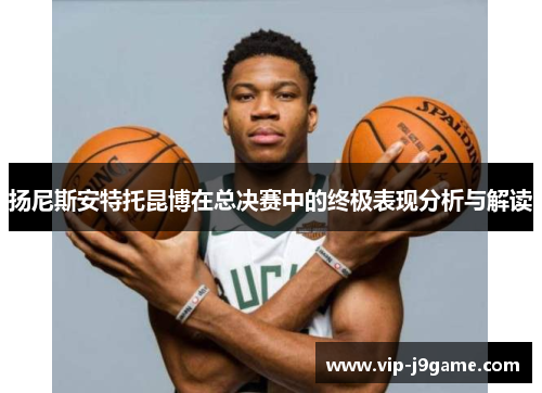 扬尼斯安特托昆博在总决赛中的终极表现分析与解读
