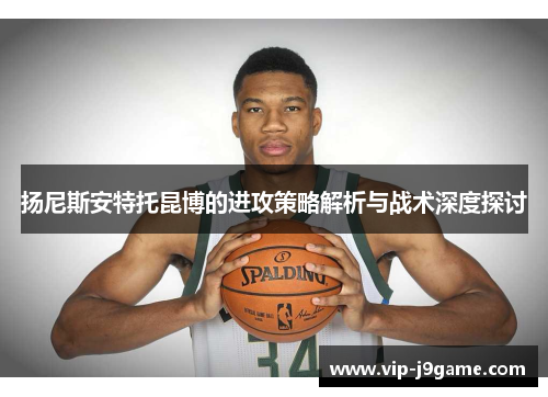 扬尼斯安特托昆博的进攻策略解析与战术深度探讨