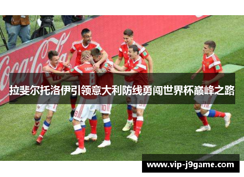 拉斐尔托洛伊引领意大利防线勇闯世界杯巅峰之路