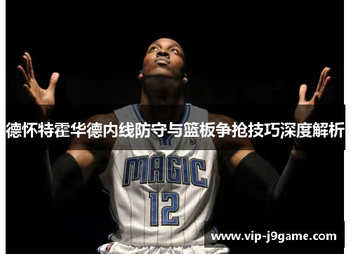 德怀特霍华德内线防守与篮板争抢技巧深度解析