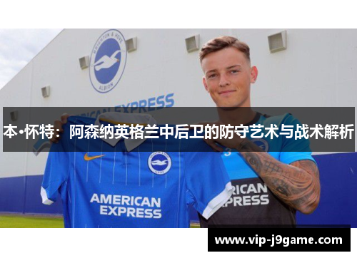 本·怀特：阿森纳英格兰中后卫的防守艺术与战术解析