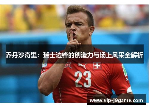 乔丹沙奇里：瑞士边锋的创造力与场上风采全解析