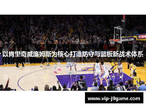 以肯里奇威廉姆斯为核心打造防守与篮板新战术体系