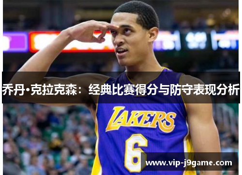 乔丹·克拉克森：经典比赛得分与防守表现分析