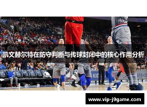 凯文赫尔特在防守判断与传球封闭中的核心作用分析