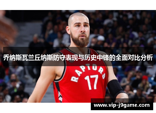 乔纳斯瓦兰丘纳斯防守表现与历史中锋的全面对比分析
