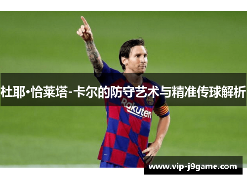 杜耶·恰莱塔-卡尔的防守艺术与精准传球解析