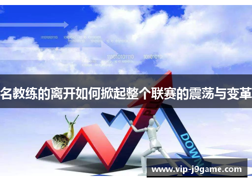 名教练的离开如何掀起整个联赛的震荡与变革