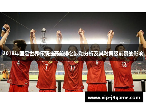 2018年国足世界杯预选赛前排名波动分析及其对晋级前景的影响