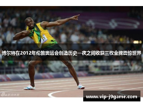 博尔特在2012年伦敦奥运会创造历史一夜之间收获三枚金牌震惊世界