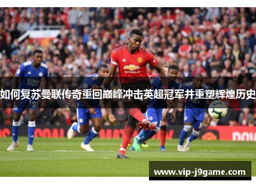 如何复苏曼联传奇重回巅峰冲击英超冠军并重塑辉煌历史