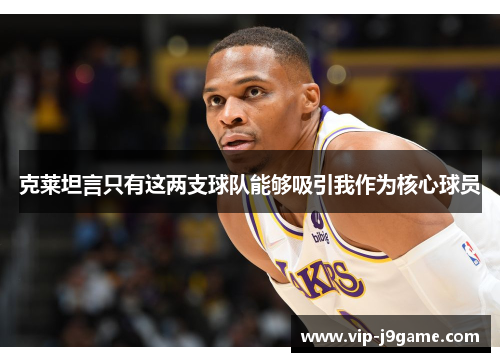 克莱坦言只有这两支球队能够吸引我作为核心球员