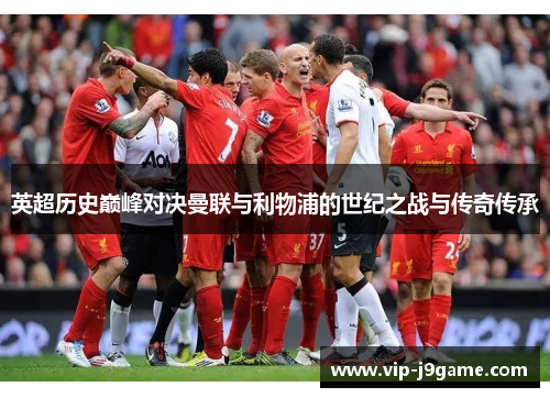 英超历史巅峰对决曼联与利物浦的世纪之战与传奇传承