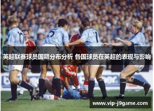 英超联赛球员国籍分布分析 各国球员在英超的表现与影响