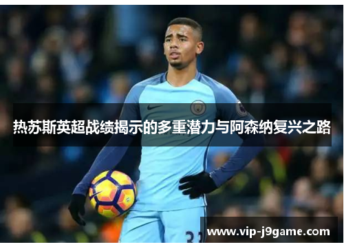 热苏斯英超战绩揭示的多重潜力与阿森纳复兴之路