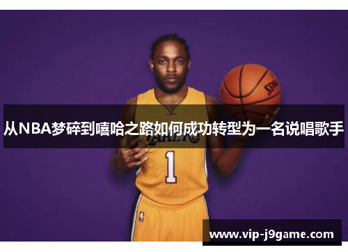 从NBA梦碎到嘻哈之路如何成功转型为一名说唱歌手