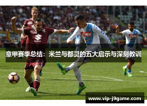 意甲赛季总结：米兰与都灵的五大启示与深刻教训