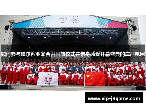 如何参与哈尔滨亚冬会升国旗仪式并亲身感受开幕盛典的庄严氛围