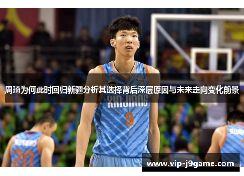 周琦为何此时回归新疆分析其选择背后深层原因与未来走向变化前景