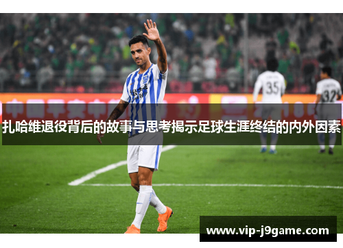 扎哈维退役背后的故事与思考揭示足球生涯终结的内外因素