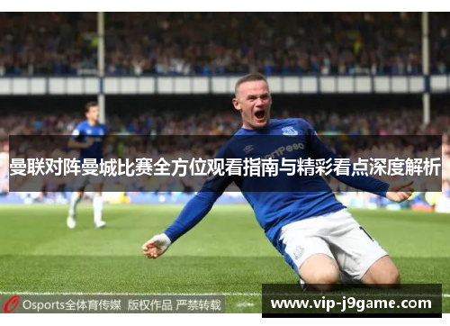 曼联对阵曼城比赛全方位观看指南与精彩看点深度解析