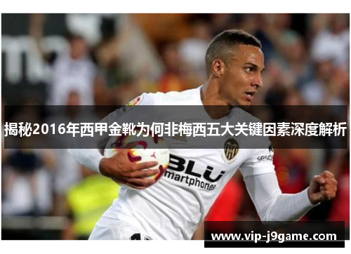 揭秘2016年西甲金靴为何非梅西五大关键因素深度解析