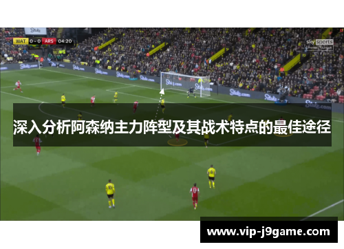 深入分析阿森纳主力阵型及其战术特点的最佳途径