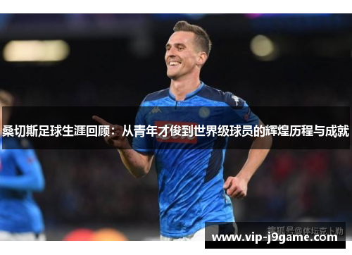 桑切斯足球生涯回顾：从青年才俊到世界级球员的辉煌历程与成就