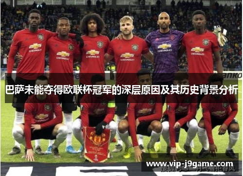 巴萨未能夺得欧联杯冠军的深层原因及其历史背景分析