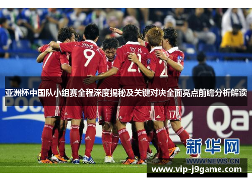 亚洲杯中国队小组赛全程深度揭秘及关键对决全面亮点前瞻分析解读 亚洲杯中国队小组赛全程深度揭秘及关键对决全面亮点前瞻分析解读