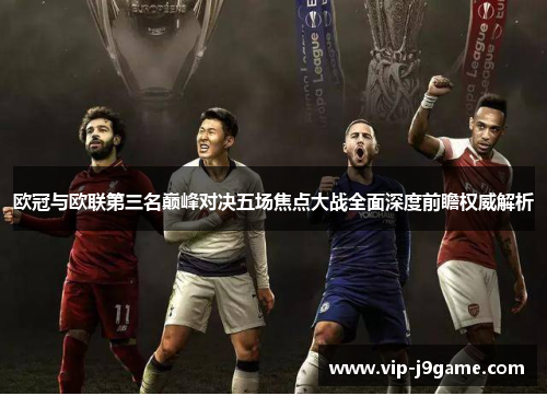 欧冠与欧联第三名巅峰对决五场焦点大战全面深度前瞻权威解析 欧冠与欧联第三名巅峰对决五场焦点大战全面深度前瞻权威解析