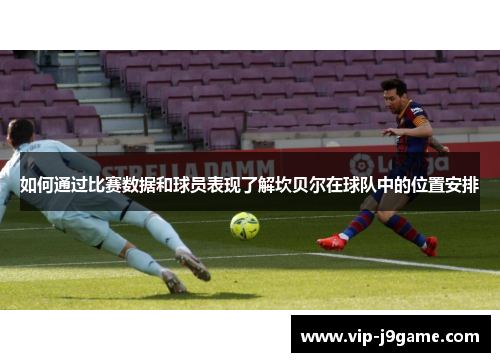 如何通过比赛数据和球员表现了解坎贝尔在球队中的位置安排 如何通过比赛数据和球员表现了解坎贝尔在球队中的位置安排