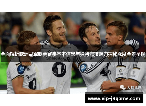 全面解析欧洲冠军联赛赛事基本信息与独特竞技魅力探秘深度全景呈现 全面解析欧洲冠军联赛赛事基本信息与独特竞技魅力探秘深度全景呈现