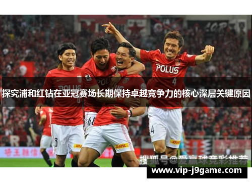 探究浦和红钻在亚冠赛场长期保持卓越竞争力的核心深层关键原因 探究浦和红钻在亚冠赛场长期保持卓越竞争力的核心深层关键原因